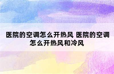 医院的空调怎么开热风 医院的空调怎么开热风和冷风